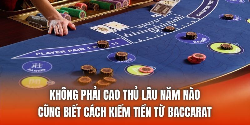 Không phải cao thủ lâu năm nào cũng biết cách kiếm tiền từ baccarat